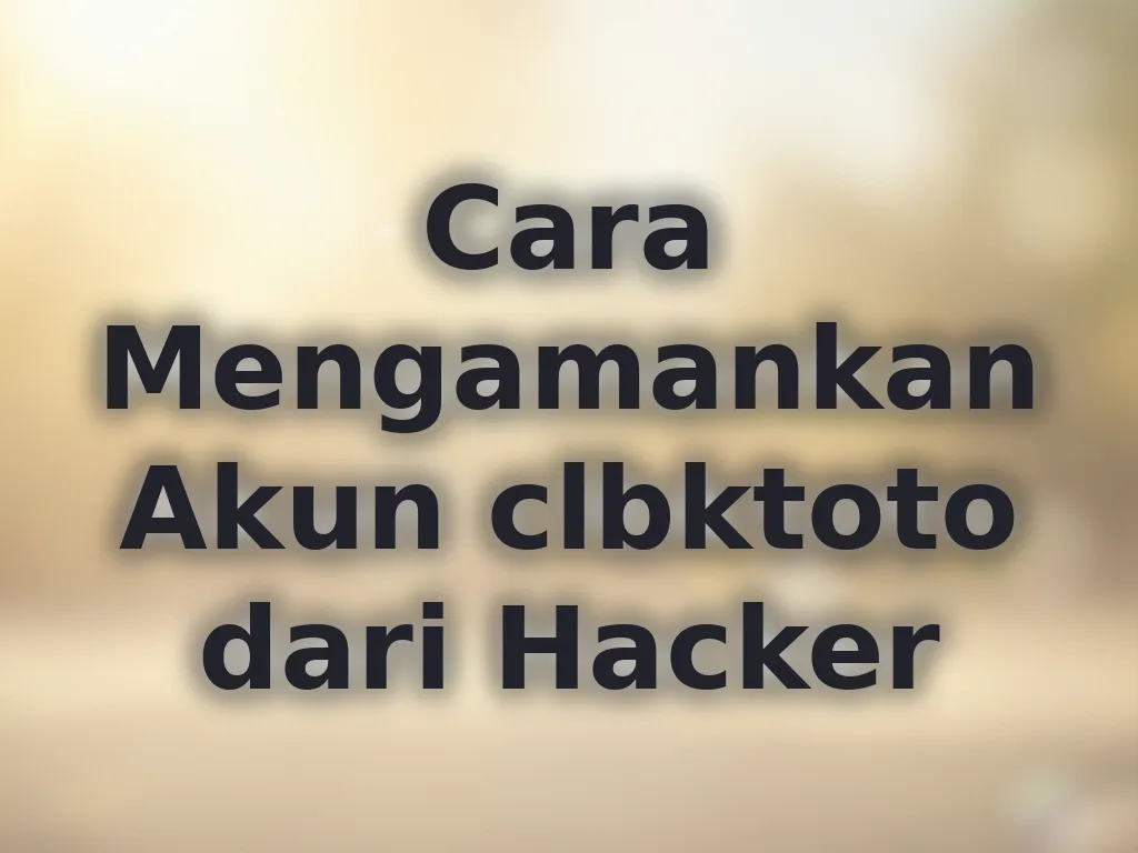 Cara Mengamankan Akun clbktoto dari Hacker