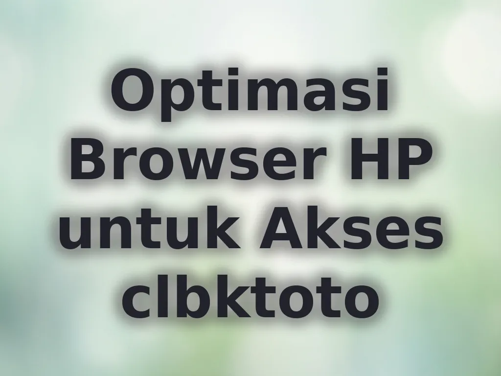Optimasi Browser HP untuk Akses clbktoto