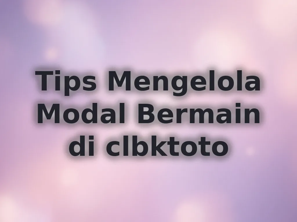 Tips Mengelola Modal Bermain di clbktoto