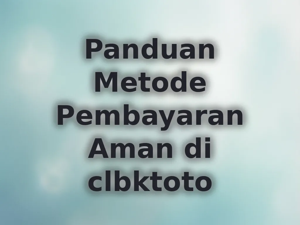 Panduan Metode Pembayaran Aman di clbktoto
