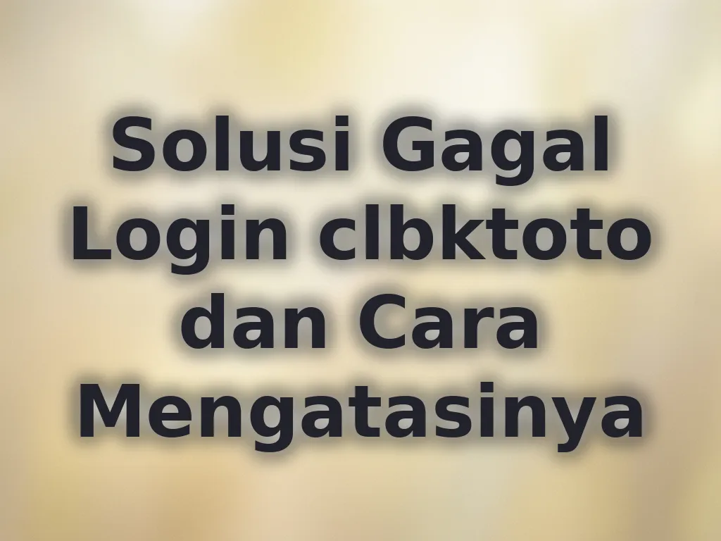 Solusi Gagal Login clbktoto dan Cara Mengatasinya